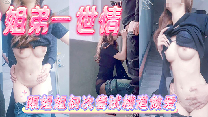 HJLL之姐弟一世情-跟姐姐初次尝试楼道做爱，虽有惊吓亦有惊喜，姐姐说很喜欢这种偷感